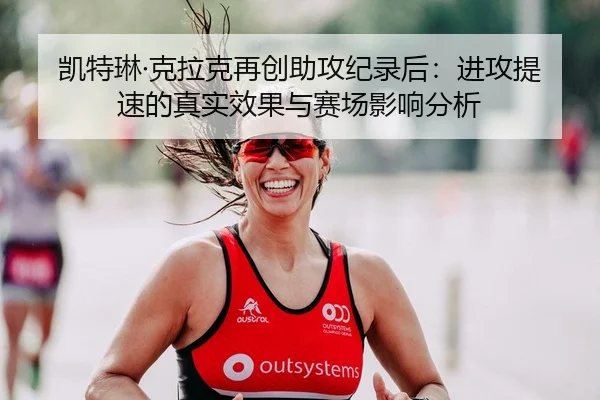 凯特琳·克拉克再创助攻纪录后：进攻提速的真实效果与赛场影响分析