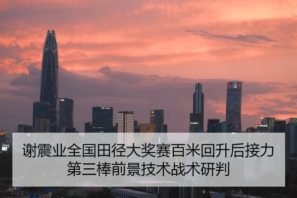 谢震业全国田径大奖赛百米回升后接力第三棒前景技术战术研判