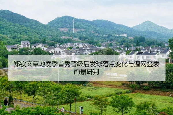 郑钦文草地赛季首秀晋级后发球落点变化与温网签表前景研判
