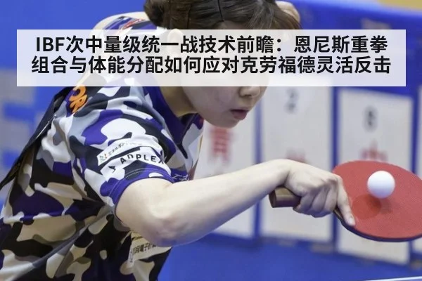 IBF次中量级统一战技术前瞻:恩尼斯重拳组合与体能分配如何应对克劳福德灵活反击