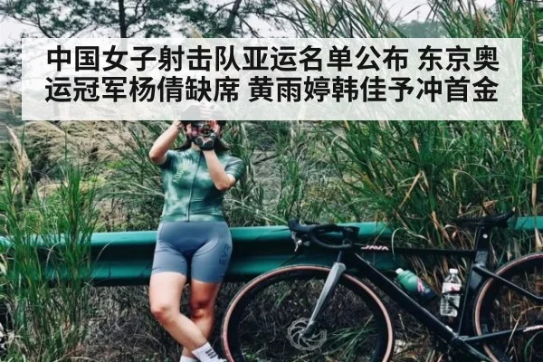 中国女子射击队亚运名单公布 东京奥运冠军杨倩缺席 黄雨婷韩佳予冲首金